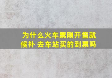 为什么火车票刚开售就候补 去车站买的到票吗